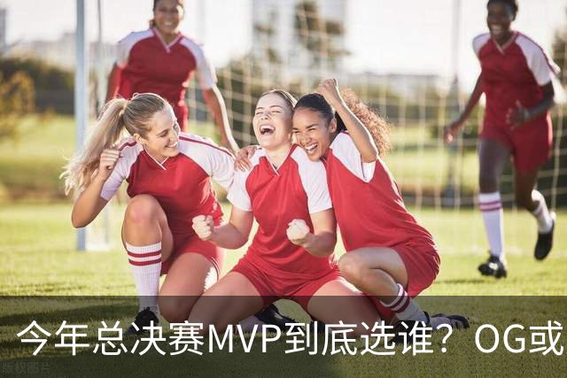 今年总决赛MVP到底选谁？OG或复制小卡逆袭剧本