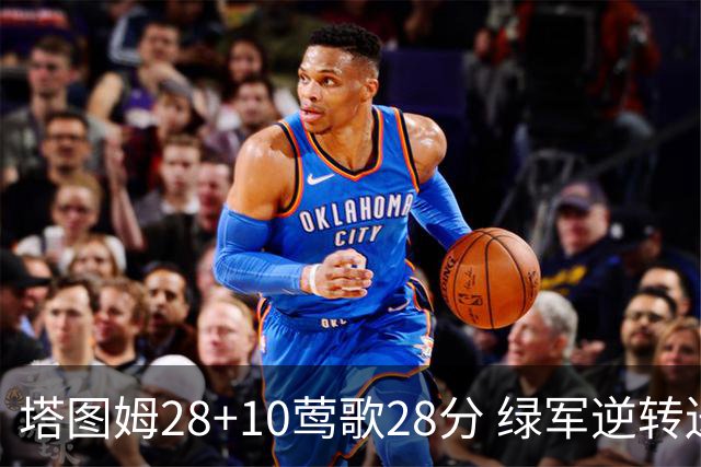 塔图姆28+10莺歌28分 绿军逆转送鹈鹕三连败